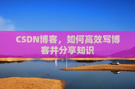 CSDN博客，如何高效写博客并分享知识